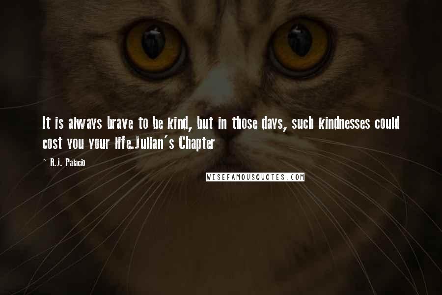 R.J. Palacio Quotes: It is always brave to be kind, but in those days, such kindnesses could cost you your life.Julian's Chapter