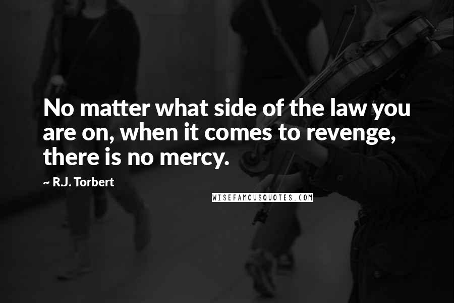 R.J. Torbert Quotes: No matter what side of the law you are on, when it comes to revenge, there is no mercy.