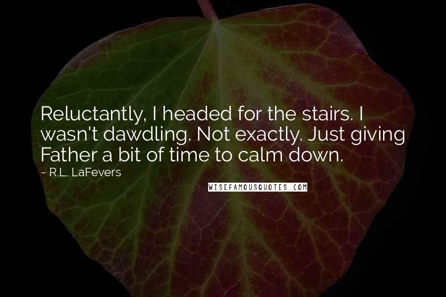 R.L. LaFevers Quotes: Reluctantly, I headed for the stairs. I wasn't dawdling. Not exactly. Just giving Father a bit of time to calm down.