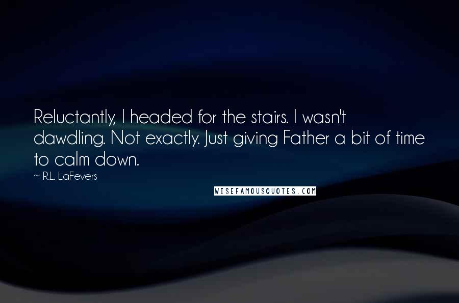 R.L. LaFevers Quotes: Reluctantly, I headed for the stairs. I wasn't dawdling. Not exactly. Just giving Father a bit of time to calm down.