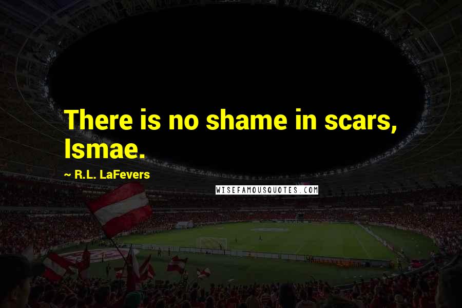 R.L. LaFevers Quotes: There is no shame in scars, Ismae.