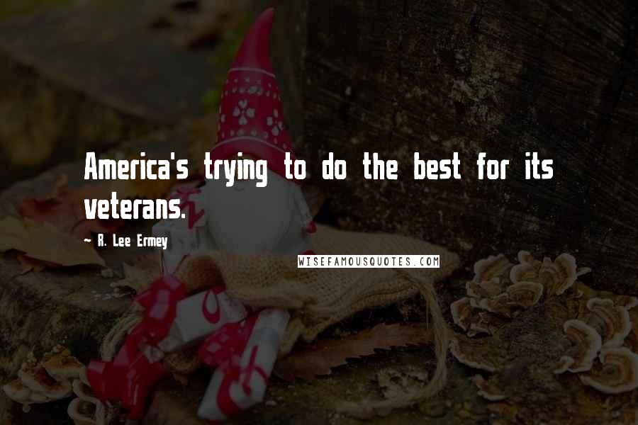 R. Lee Ermey Quotes: America's trying to do the best for its veterans.