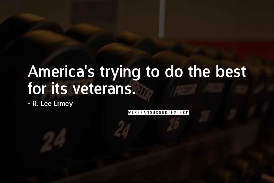 R. Lee Ermey Quotes: America's trying to do the best for its veterans.