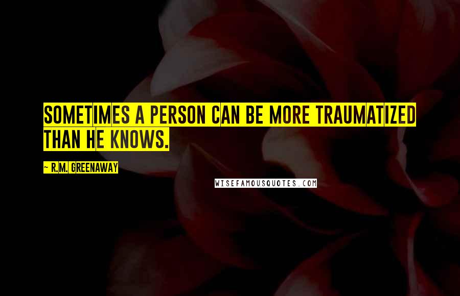 R.M. Greenaway Quotes: Sometimes a person can be more traumatized than he knows.