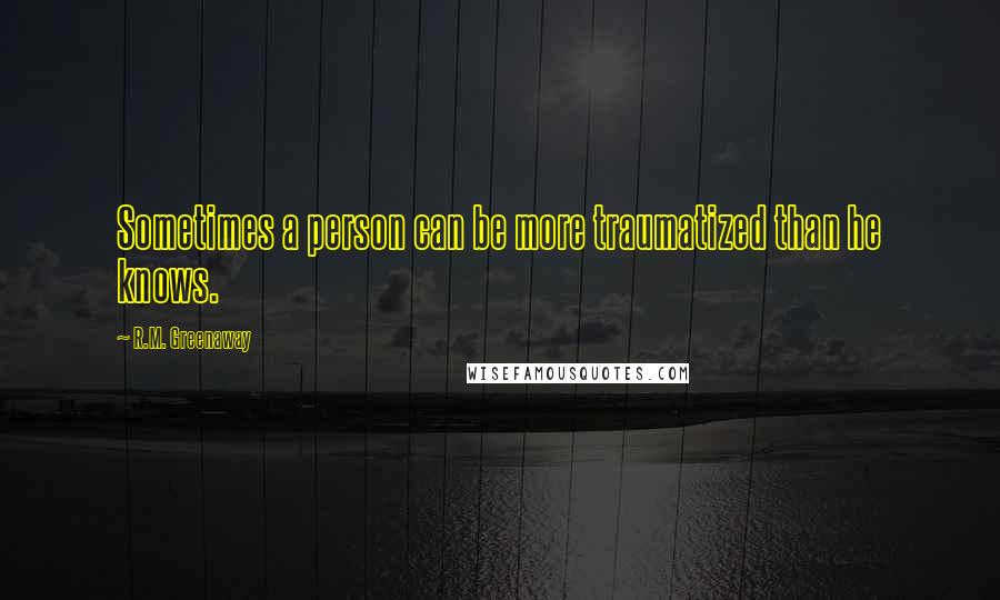 R.M. Greenaway Quotes: Sometimes a person can be more traumatized than he knows.