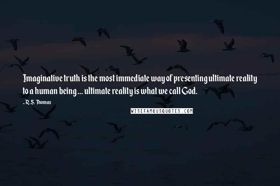 R.S. Thomas Quotes: Imaginative truth is the most immediate way of presenting ultimate reality to a human being ... ultimate reality is what we call God.