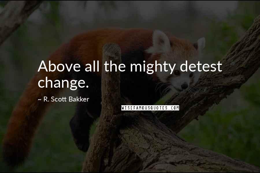 R. Scott Bakker Quotes: Above all the mighty detest change.