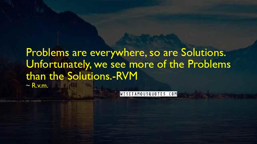 R.v.m. Quotes: Problems are everywhere, so are Solutions. Unfortunately, we see more of the Problems than the Solutions.-RVM