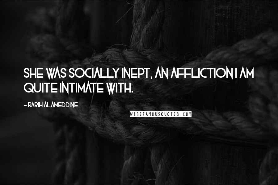 Rabih Alameddine Quotes: She was socially inept, an affliction I am quite intimate with.