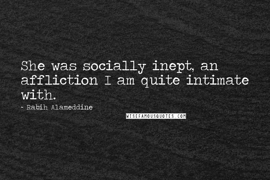 Rabih Alameddine Quotes: She was socially inept, an affliction I am quite intimate with.