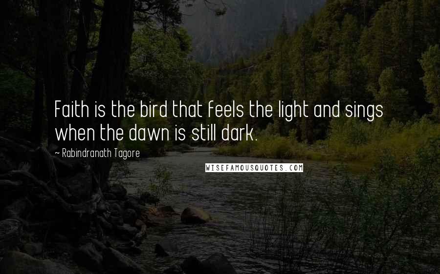 Rabindranath Tagore Quotes: Faith is the bird that feels the light and sings when the dawn is still dark.