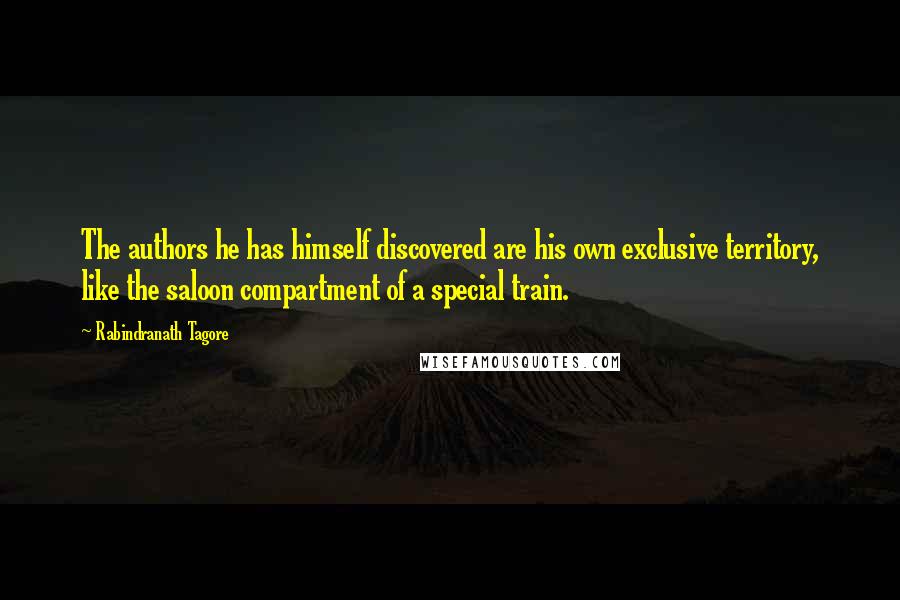 Rabindranath Tagore Quotes: The authors he has himself discovered are his own exclusive territory, like the saloon compartment of a special train.