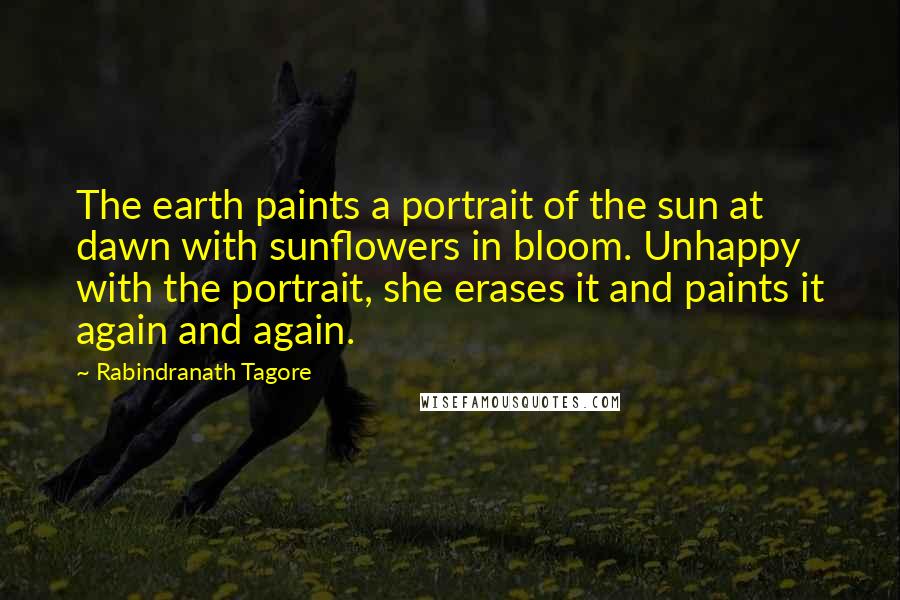 Rabindranath Tagore Quotes: The earth paints a portrait of the sun at dawn with sunflowers in bloom. Unhappy with the portrait, she erases it and paints it again and again.