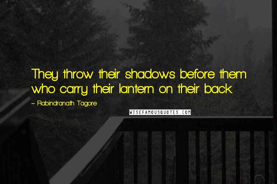 Rabindranath Tagore Quotes: They throw their shadows before them who carry their lantern on their back.