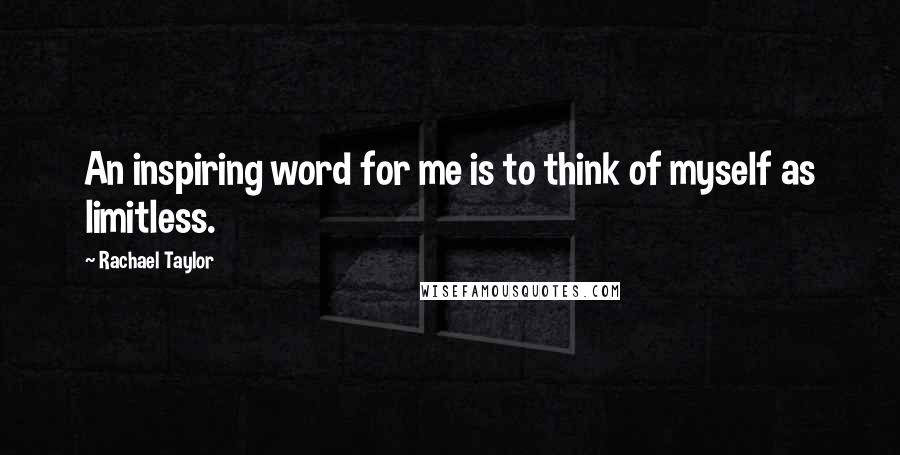 Rachael Taylor Quotes: An inspiring word for me is to think of myself as limitless.