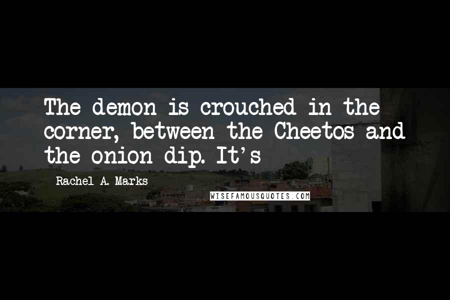 Rachel A. Marks Quotes: The demon is crouched in the corner, between the Cheetos and the onion dip. It's