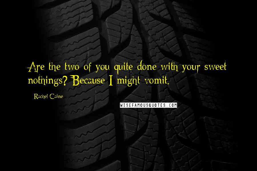 Rachel Caine Quotes: Are the two of you quite done with your sweet nothings? Because I might vomit.