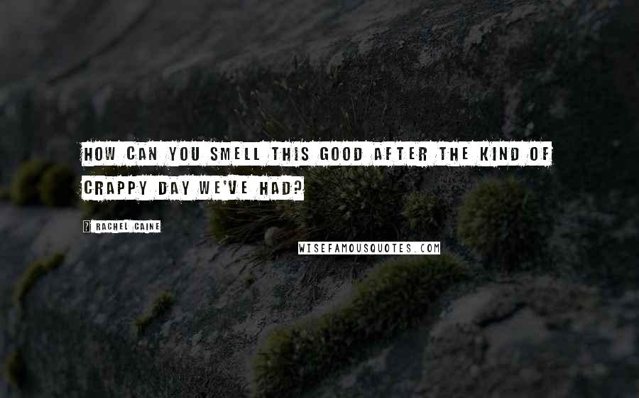 Rachel Caine Quotes: How can you smell this good after the kind of crappy day we've had?