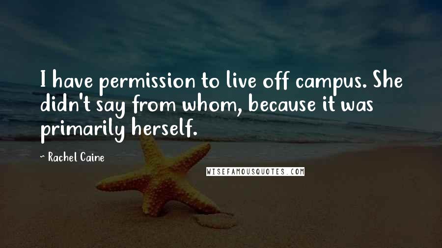 Rachel Caine Quotes: I have permission to live off campus. She didn't say from whom, because it was primarily herself.