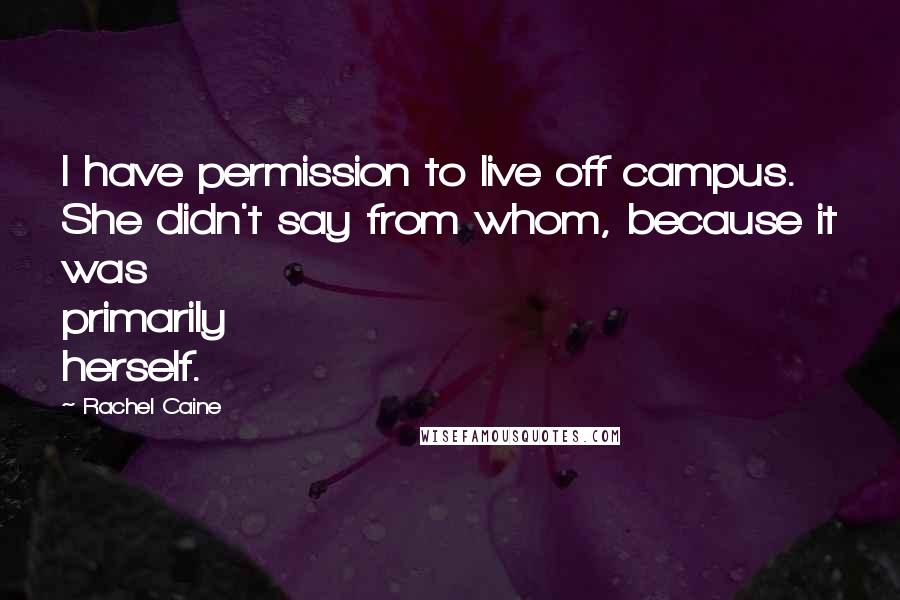 Rachel Caine Quotes: I have permission to live off campus. She didn't say from whom, because it was primarily herself.