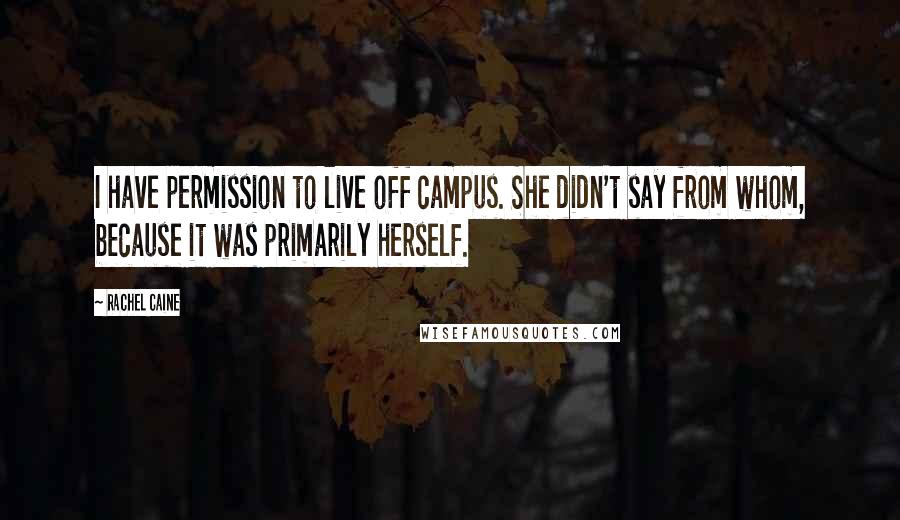 Rachel Caine Quotes: I have permission to live off campus. She didn't say from whom, because it was primarily herself.