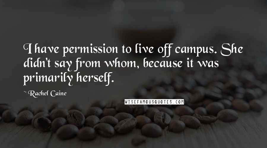 Rachel Caine Quotes: I have permission to live off campus. She didn't say from whom, because it was primarily herself.