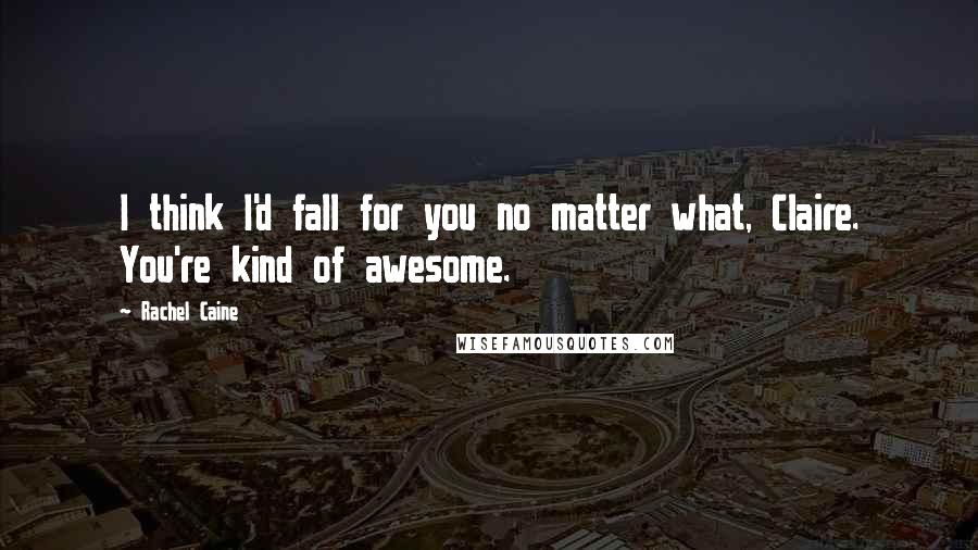 Rachel Caine Quotes: I think I'd fall for you no matter what, Claire. You're kind of awesome.