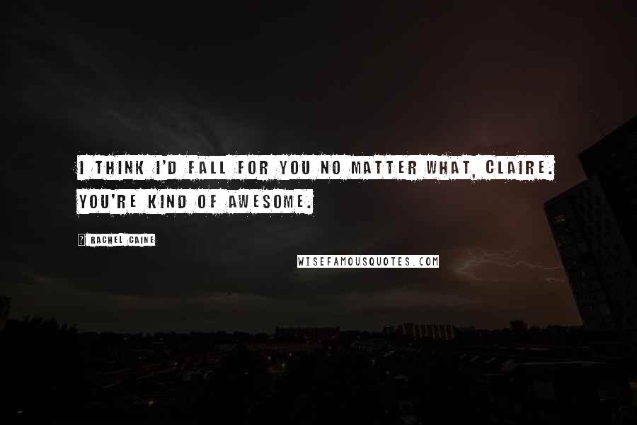 Rachel Caine Quotes: I think I'd fall for you no matter what, Claire. You're kind of awesome.