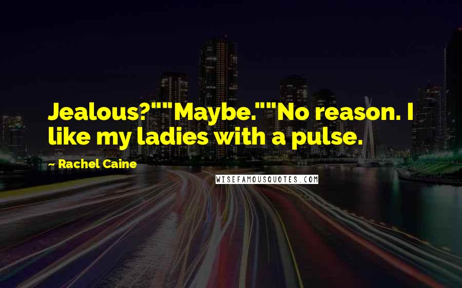 Rachel Caine Quotes: Jealous?""Maybe.""No reason. I like my ladies with a pulse.