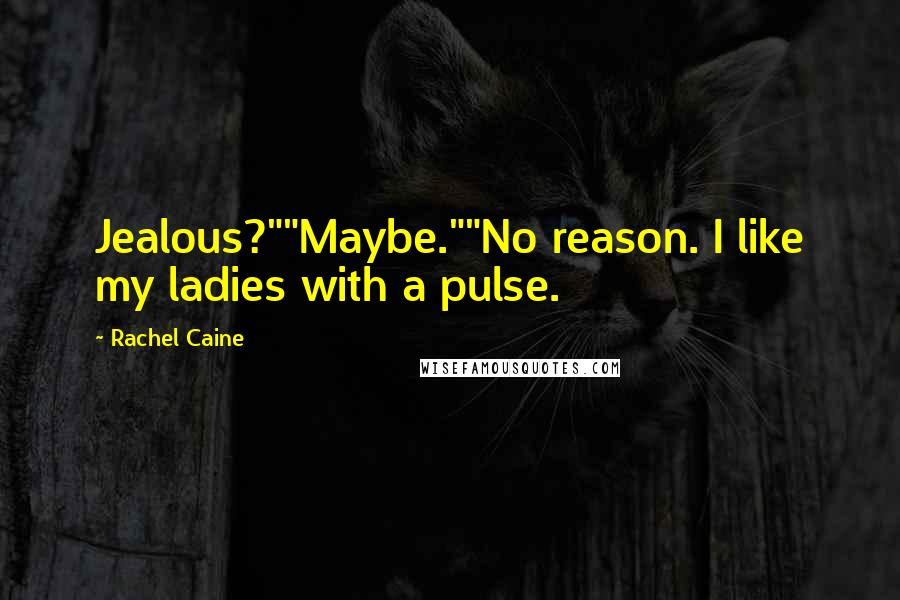 Rachel Caine Quotes: Jealous?""Maybe.""No reason. I like my ladies with a pulse.