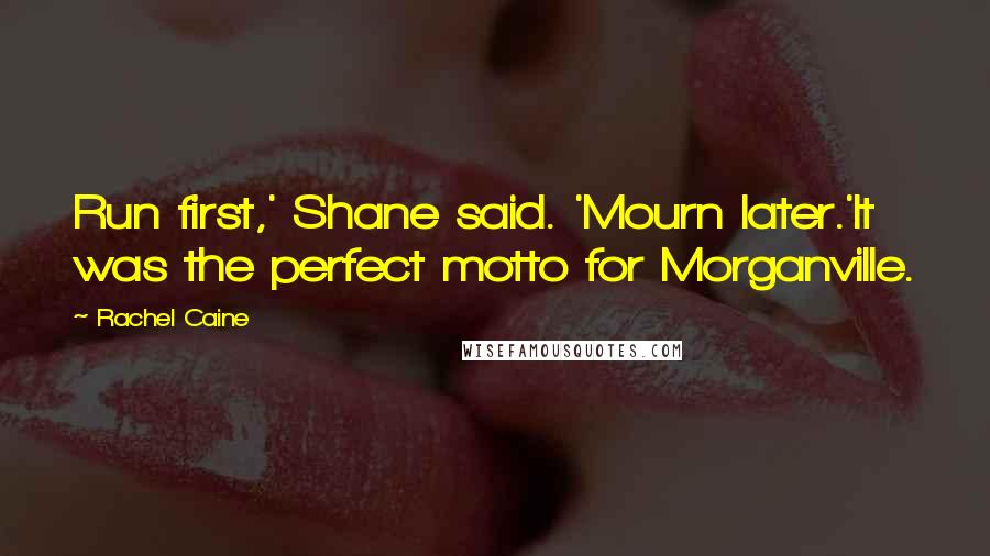 Rachel Caine Quotes: Run first,' Shane said. 'Mourn later.'It was the perfect motto for Morganville.