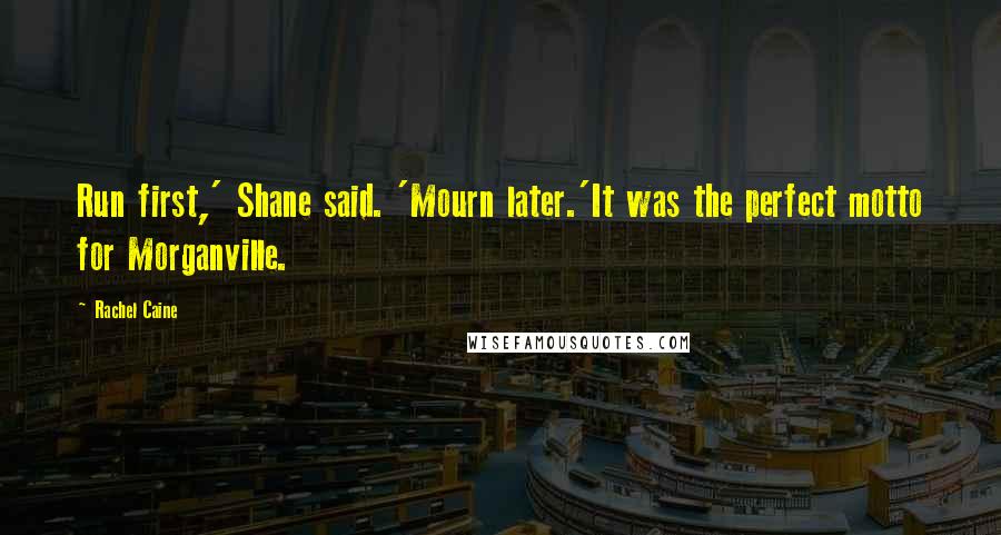 Rachel Caine Quotes: Run first,' Shane said. 'Mourn later.'It was the perfect motto for Morganville.