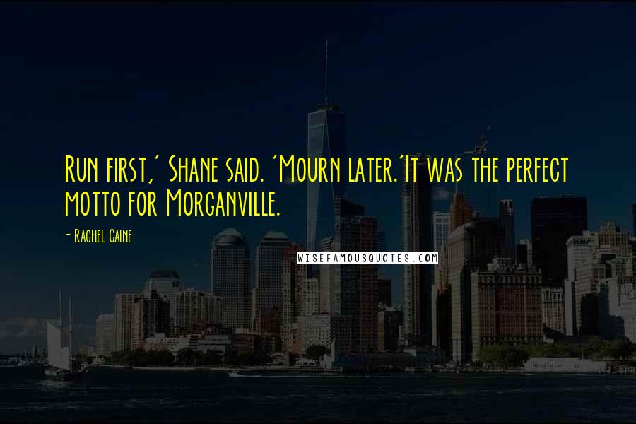 Rachel Caine Quotes: Run first,' Shane said. 'Mourn later.'It was the perfect motto for Morganville.