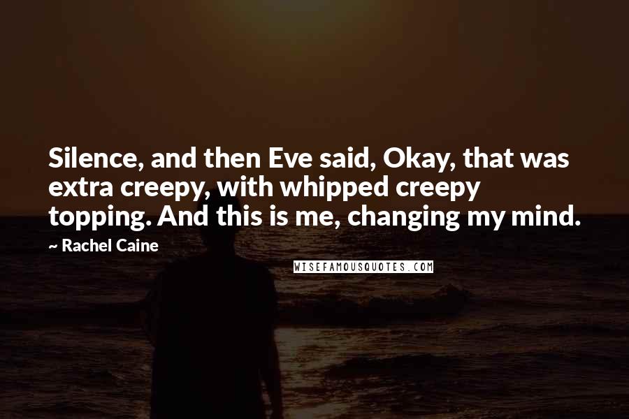 Rachel Caine Quotes: Silence, and then Eve said, Okay, that was extra creepy, with whipped creepy topping. And this is me, changing my mind.