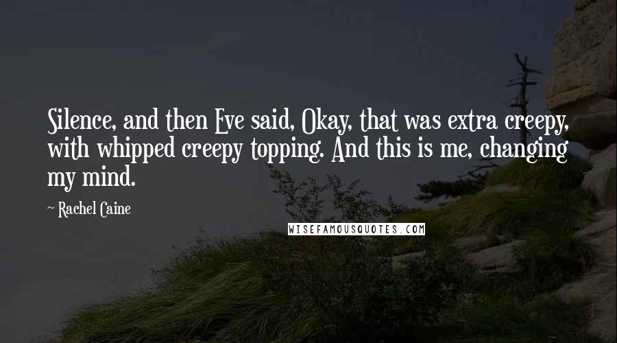 Rachel Caine Quotes: Silence, and then Eve said, Okay, that was extra creepy, with whipped creepy topping. And this is me, changing my mind.