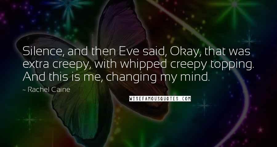 Rachel Caine Quotes: Silence, and then Eve said, Okay, that was extra creepy, with whipped creepy topping. And this is me, changing my mind.