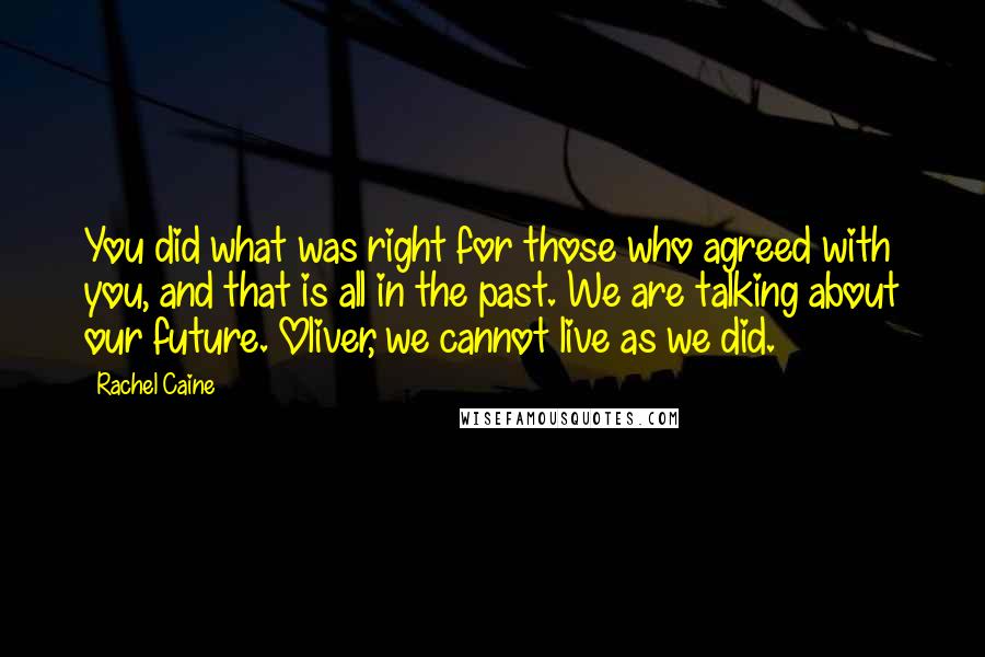 Rachel Caine Quotes: You did what was right for those who agreed with you, and that is all in the past. We are talking about our future. Oliver, we cannot live as we did.