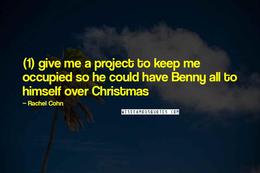 Rachel Cohn Quotes: (1) give me a project to keep me occupied so he could have Benny all to himself over Christmas