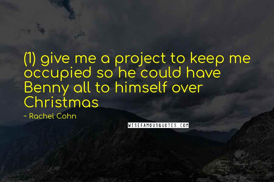 Rachel Cohn Quotes: (1) give me a project to keep me occupied so he could have Benny all to himself over Christmas