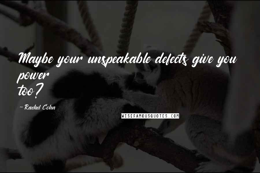 Rachel Cohn Quotes: Maybe your unspeakable defects give you power too?