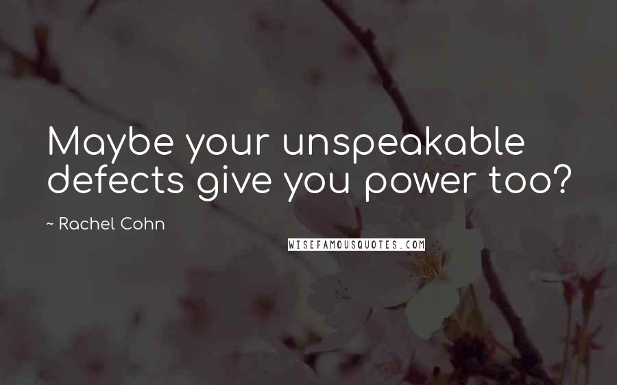 Rachel Cohn Quotes: Maybe your unspeakable defects give you power too?