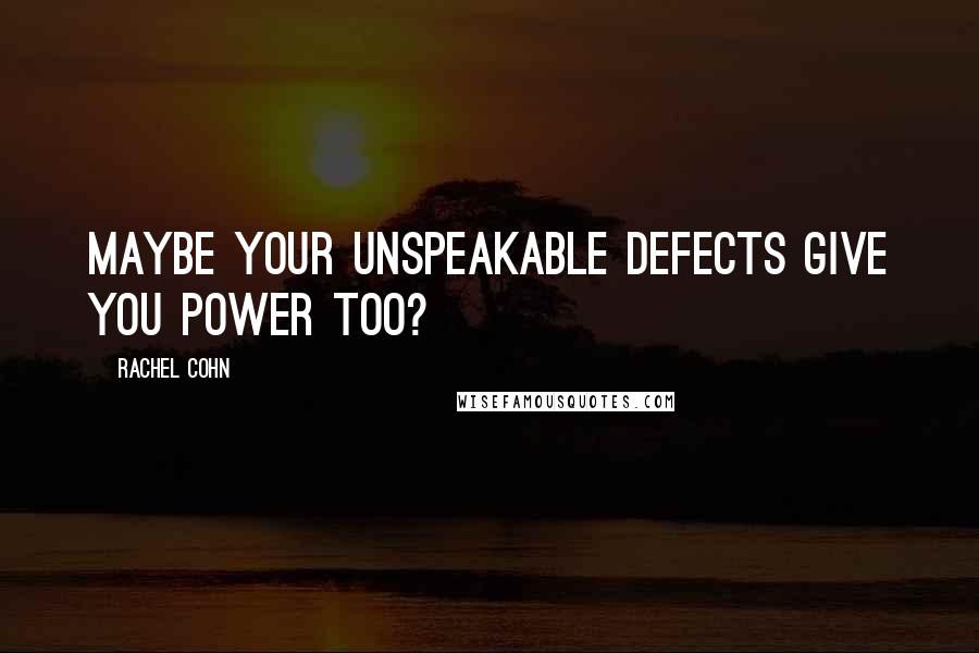 Rachel Cohn Quotes: Maybe your unspeakable defects give you power too?