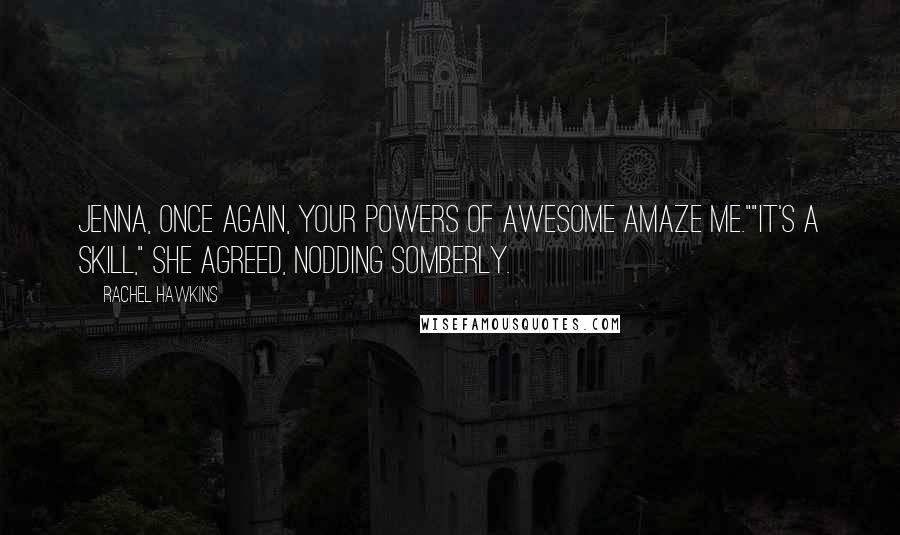 Rachel Hawkins Quotes: Jenna, once again, your powers of Awesome amaze me.""It's a skill," she agreed, nodding somberly.