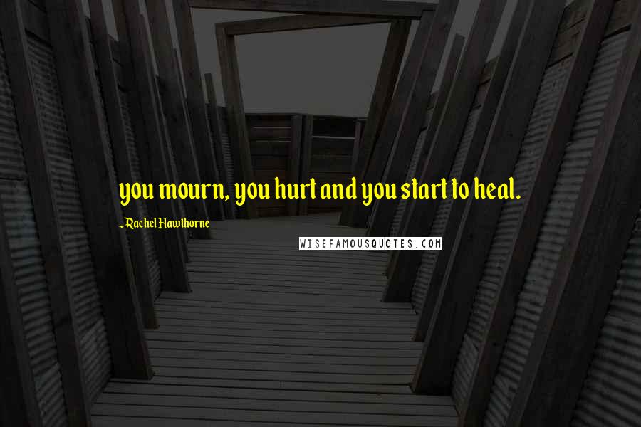 Rachel Hawthorne Quotes: you mourn, you hurt and you start to heal.