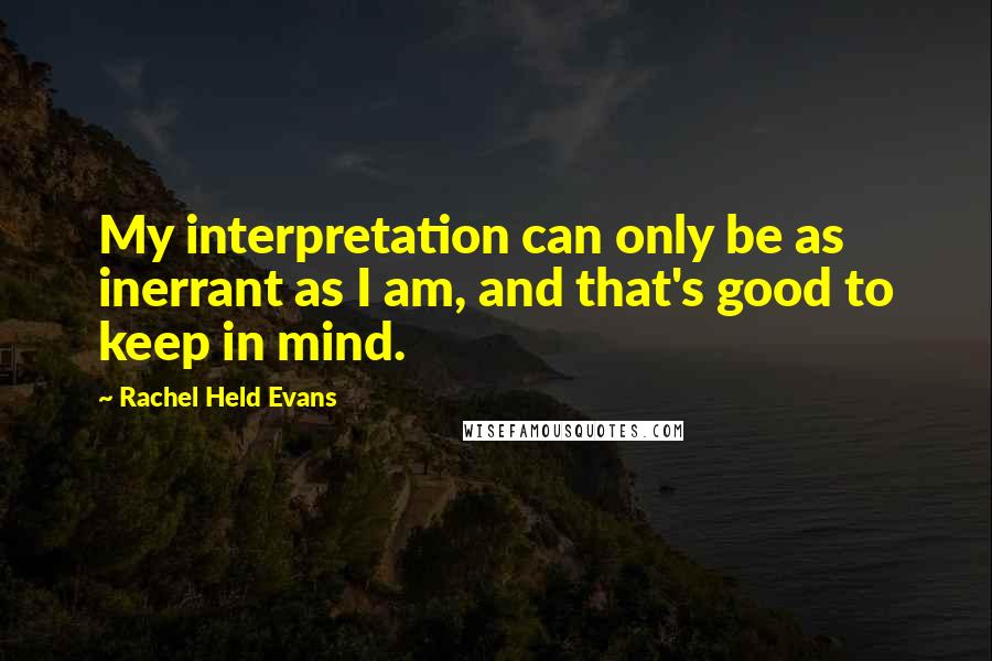 Rachel Held Evans Quotes: My interpretation can only be as inerrant as I am, and that's good to keep in mind.