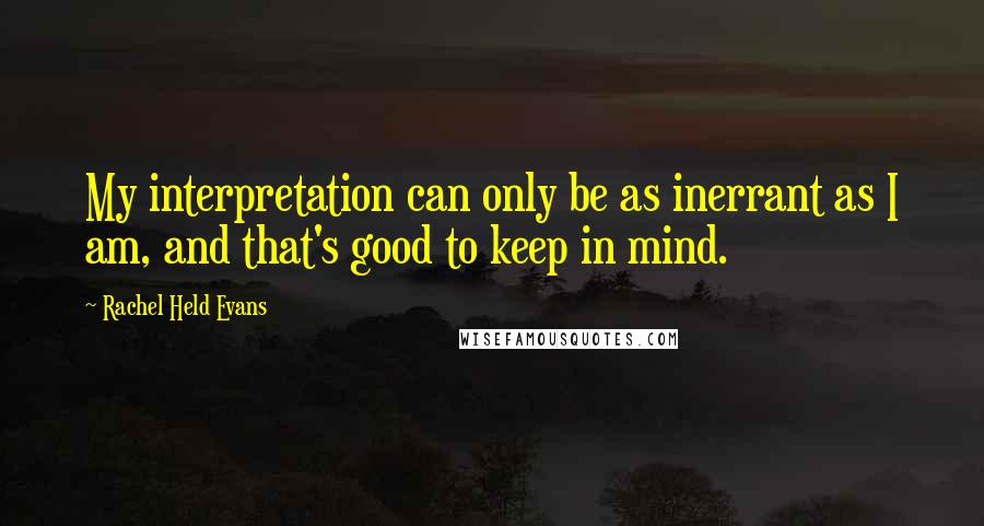 Rachel Held Evans Quotes: My interpretation can only be as inerrant as I am, and that's good to keep in mind.