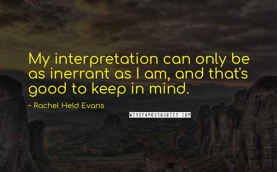 Rachel Held Evans Quotes: My interpretation can only be as inerrant as I am, and that's good to keep in mind.