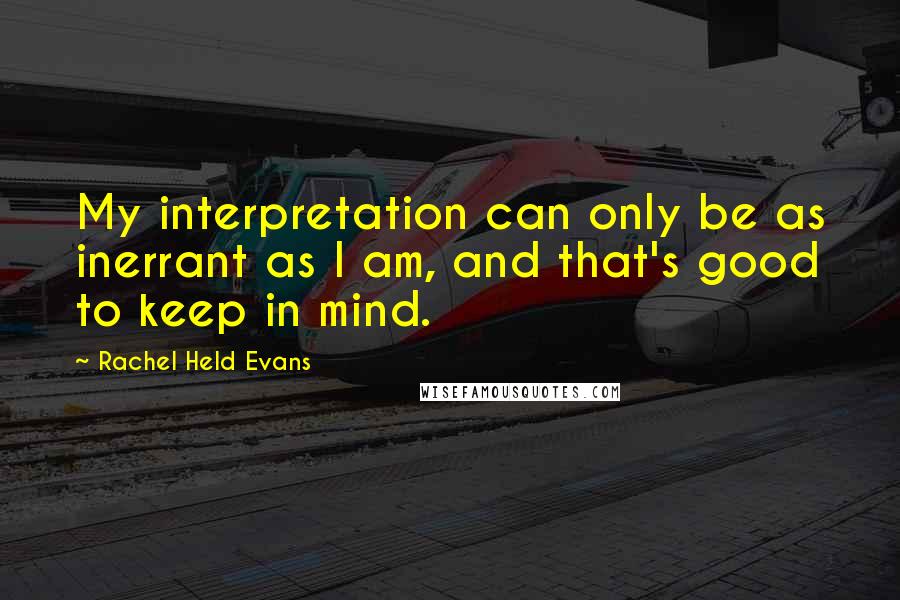 Rachel Held Evans Quotes: My interpretation can only be as inerrant as I am, and that's good to keep in mind.