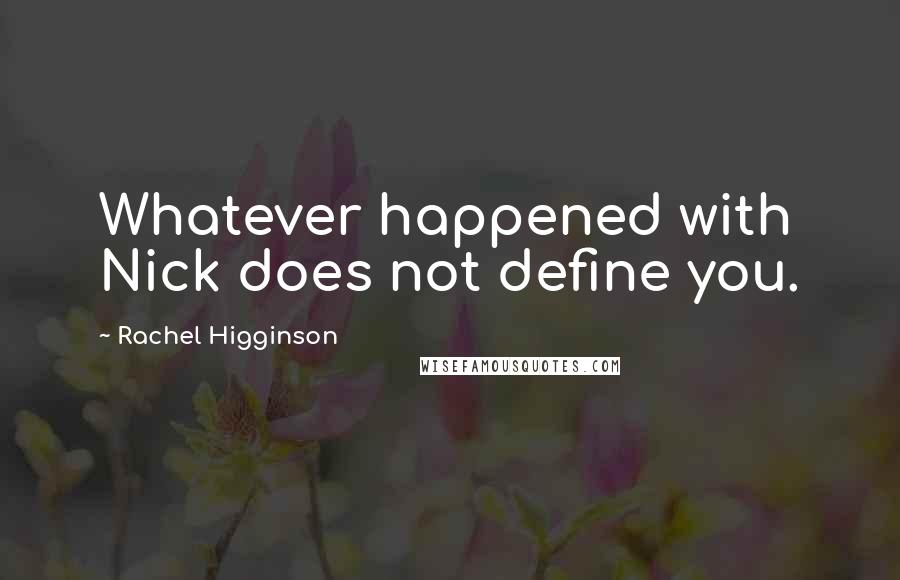 Rachel Higginson Quotes: Whatever happened with Nick does not define you.