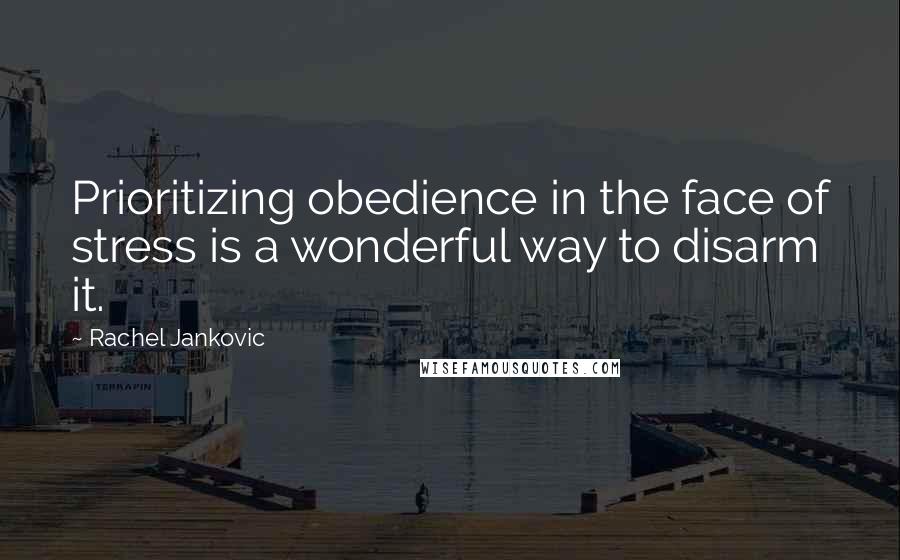 Rachel Jankovic Quotes: Prioritizing obedience in the face of stress is a wonderful way to disarm it.